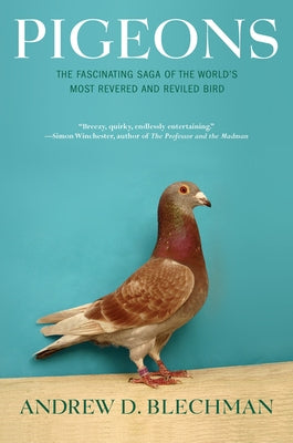 Pigeons: The Fascinating Saga of the World's Most Revered and Reviled Bird by Blechman, Andrew D.