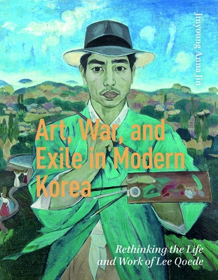 Art, War, and Exile in Modern Korea: Rethinking the Life and Work of Lee Qoede by Jin, Jinyoung Anna