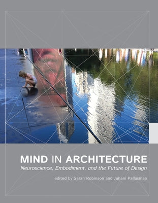 Mind in Architecture: Neuroscience, Embodiment, and the Future of Design by Robinson, Sarah