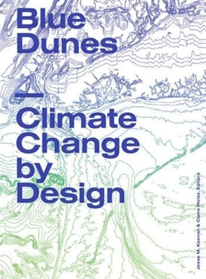 Blue Dunes: Climate Change by Design by Keenan, Jesse