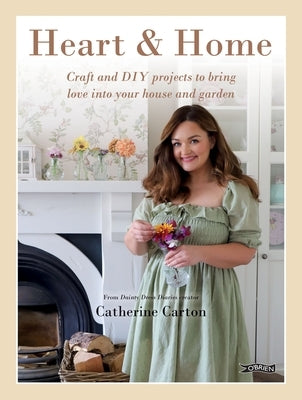 Heart & Home: Craft and DIY Projects to Bring Love Into Your Home and Garden. from the Creator of Dainty Dress Diaries by Carton, Catherine