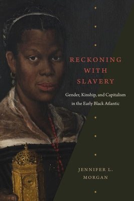 Reckoning with Slavery: Gender, Kinship, and Capitalism in the Early Black Atlantic by Morgan, Jennifer L.