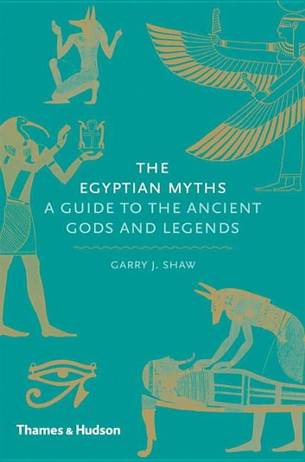 The Egyptian Myths: A Guide to the Ancient Gods and Legends by Shaw, Garry J.