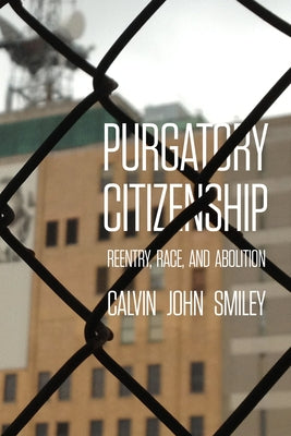 Purgatory Citizenship: Reentry, Race, and Abolition by Smiley, Calvin John