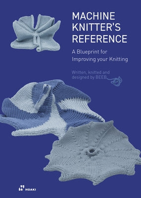 The Machine Knitter's Reference: A Blueprint for Knitting Design by Den Hartog, Beleke