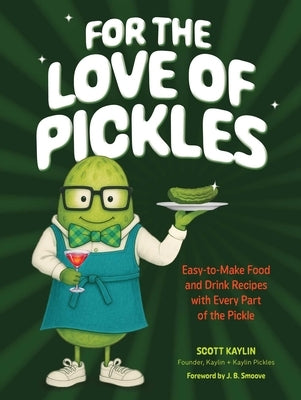 For the Love of Pickles: Easy-To-Make Food and Drink Recipes with Every Part of the Pickle by Kaylin, Scott