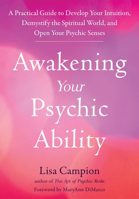 Awakening Your Psychic Ability: A Practical Guide to Develop Your Intuition, Demystify the Spiritual World, and Open Your Psychic Senses by Campion, Lisa