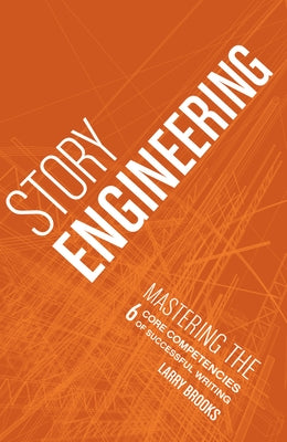 Story Engineering: Mastering the 6 Core Competencies of Successful Writing by Brooks, Larry