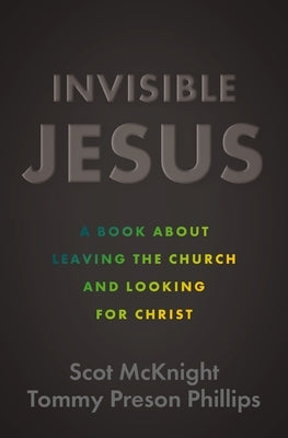 Invisible Jesus: A Book about Leaving the Church and Looking for Christ by McKnight, Scot