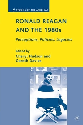 Ronald Reagan and the 1980s: Perceptions, Policies, Legacies by Hudson, C.