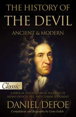 The History of the Devil / Ancient & Modern: Pure Gold Classic / A Biblical and Historical Account of Satan's Devices, Fall, and Eternal Judgment by Defoe, Daniel