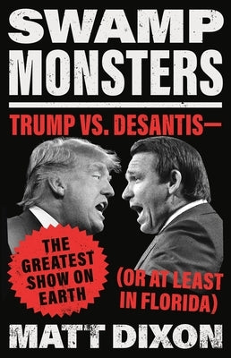 Swamp Monsters: Trump vs. Desantis--The Greatest Show on Earth (or at Least in Florida) by Dixon, Matt