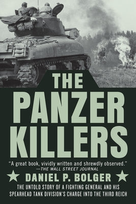 The Panzer Killers: The Untold Story of a Fighting General and His Spearhead Tank Division's Charge Into the Third Reich by Bolger, Daniel P.