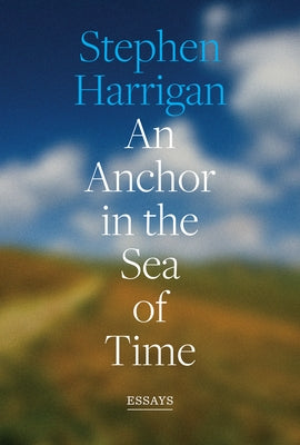 An Anchor in the Sea of Time: Essays by Harrigan, Stephen