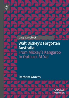 Walt Disney's Forgotten Australia: From Mickey's Kangaroo to Outback at Ya! by Groves, Derham