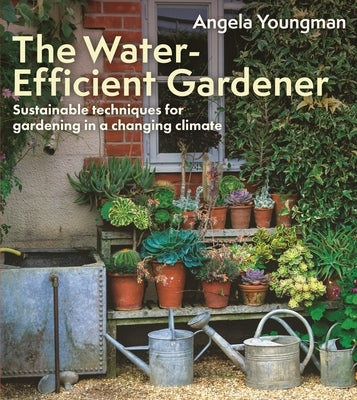 The Water-Efficient Gardener: Sustainable Techniques for Growing in a Changing Climate by Youngman, Angela
