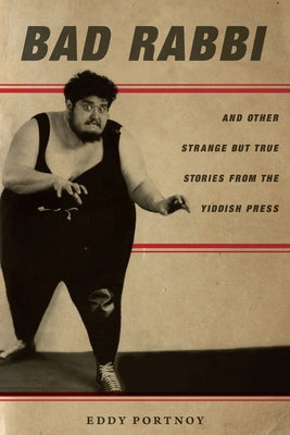 Bad Rabbi: And Other Strange But True Stories from the Yiddish Press by Portnoy, Eddy