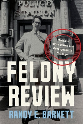 Felony Review: Tales of True Crime and Corruption in Chicago by Barnett, Randy