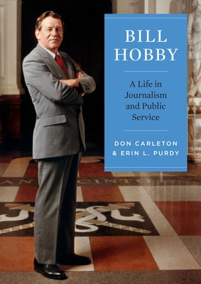 Bill Hobby: A Life in Journalism and Public Service by Carleton, Don