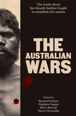The Australian Wars: The Truth about the Bloody Battles Fought to Establish a Nation by Rachel, Perkins