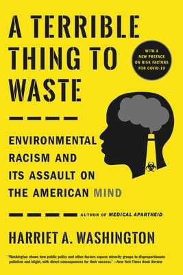 A Terrible Thing to Waste: Environmental Racism and Its Assault on the American Mind by Washington, Harriet A.