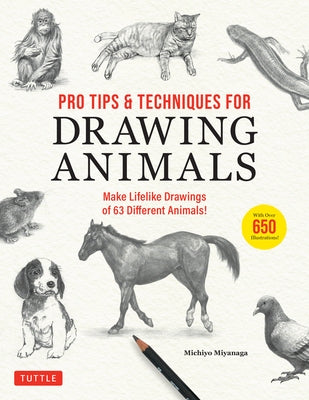 Pro Tips & Techniques for Drawing Animals: Make Lifelike Drawings of 63 Different Animals! (Over 650 Illustrations) by Miyanaga, Michiyo