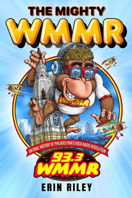 The Mighty Wmmr: An Oral History of Philadelphia's Rock Radio Revolution by Riley, Erin