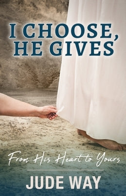 I Choose, He Gives: From His Heart to Yours: From His Heart by Way, Jude