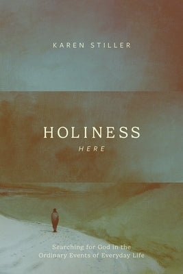 Holiness Here: Searching for God in the Ordinary Events of Everyday Life by Stiller, Karen