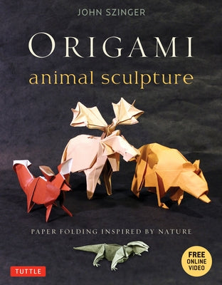 Origami Animal Sculpture: Paper Folding Inspired by Nature: Fold and Display Intermediate to Advanced Origami Art (Origami Book with 22 Models a [With by Szinger, John