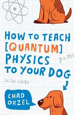 How to Teach Quantum Physics to Your Dog by Orzel, Chad