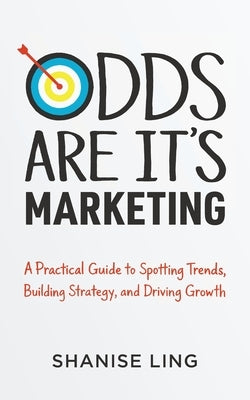 Odds Are It's Marketing: A Practical Guide to Spotting Trends, Building Strategy, and Driving Growth by Ling, Shanise