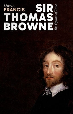 Sir Thomas Browne: The Opium of Time by Francis, Gavin