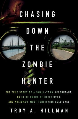 Chasing Down the Zombie Hunter: The True Story of a Small-Town Accountant, an Elite Group of Detectives, and Arizona's Most Terrifying Cold Case by Hillman, Troy A.