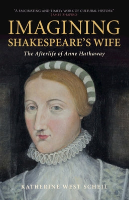 Imagining Shakespeare's Wife: The Afterlife of Anne Hathaway by Scheil, Katherine West