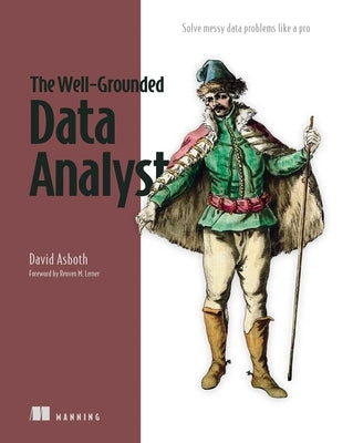 The Well-Grounded Data Analyst: Solve Messy Data Problems Like a Pro by Asboth, David