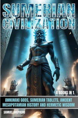Sumerian Civilization: Annunaki Gods, Sumerian Tablets, Ancient Mesopotamian History And Hermetic Wisdom by Shepherd, Samuel