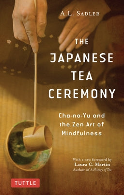 The Japanese Tea Ceremony: Cha-No-Yu and the Zen Art of Mindfulness by Sadler, A. L.