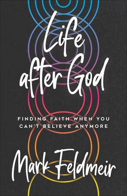 Life After God: Finding Faith When You Can't Believe Anymore by Feldmeir, Mark