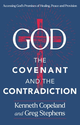 God, the Covenant and the Contradiction: Accessing God's Promises of Healing, Peace and Provision by Copeland, Kenneth