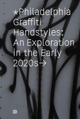 Philadelphia Graffiti Handstyles: An Exploration in the Early 2020s by Chastanet, Francois