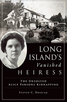 Long Island's Vanished Heiress: The Unsolved Alice Parsons Kidnapping by Drielak, Steven C.