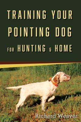 Training Your Pointing Dog for Hunting & Home by Weaver, Richard
