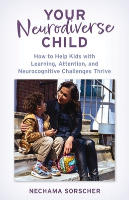 Your Neurodiverse Child: How to Help Kids with Learning, Attention, and Neurocognitive Challenges Thrive by Phd