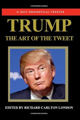 Trump - The Art of The Tweet: The President Elect In 140 Characters by London, Richard Carlton