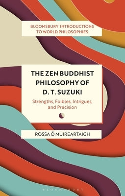 The Zen Buddhist Philosophy of D. T. Suzuki: Strengths, Foibles, Intrigues, and Precision by Muireartaigh, Rossa ?.