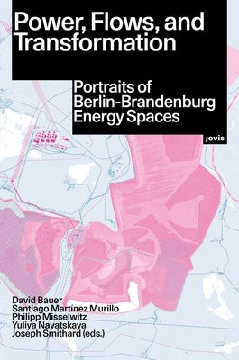 Power, Flows, and Transformation: Portraits of Berlin-Brandenburg Energy Spaces by Bauer, David
