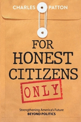 For Honest Citizens Only: Strengthening America's Future BEYOND POLITICS by Patton, Charles