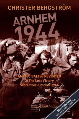 Arnhem 1944: An Epic Battle Revisited: Vol. 2: The Lost Victory. September-October 1944 by BergstrÃ¶m, Christer