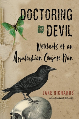 Doctoring the Devil: Appalachian Backwoods Witchcraft for Conjuring Love, Money, Justice, and Success by Richards, Jake